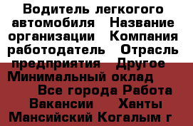 Водитель легкогого автомобиля › Название организации ­ Компания-работодатель › Отрасль предприятия ­ Другое › Минимальный оклад ­ 55 000 - Все города Работа » Вакансии   . Ханты-Мансийский,Когалым г.